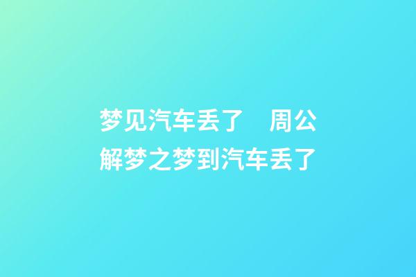 梦见汽车丢了　周公解梦之梦到汽车丢了